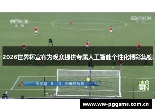 2026世界杯宣布为观众提供专属人工智能个性化精彩集锦