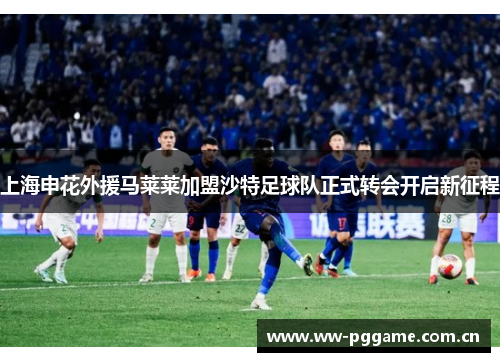 上海申花外援马莱莱加盟沙特足球队正式转会开启新征程 上海申花外援马莱莱加盟沙特足球队正式转会开启新征程