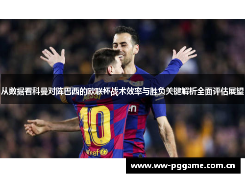 从数据看科曼对阵巴西的欧联杯战术效率与胜负关键解析全面评估展望 从数据看科曼对阵巴西的欧联杯战术效率与胜负关键解析全面评估展望