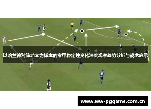 以哈兰德对阵尤文为样本的意甲稳定性变化深度观察趋势分析与战术启示 以哈兰德对阵尤文为样本的意甲稳定性变化深度观察趋势分析与战术启示